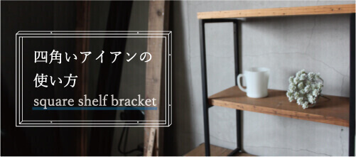 DIYで簡単に棚が作れるアイアンパーツ スクエアシェルフブラケットについて